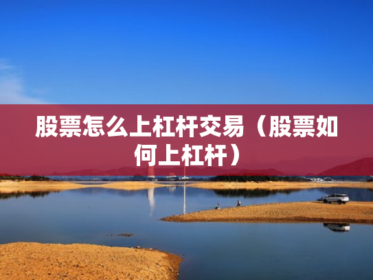 股票怎么上杠杆交易（股票如何上杠杆）