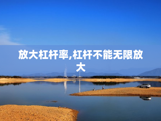 放大杠杆率,杠杆不能无限放大