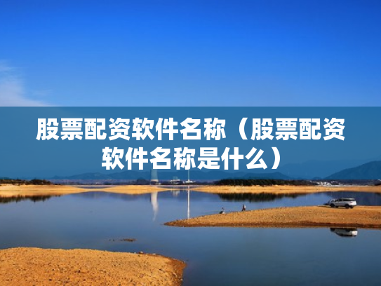 股票配资软件名称（股票配资软件名称是什么）