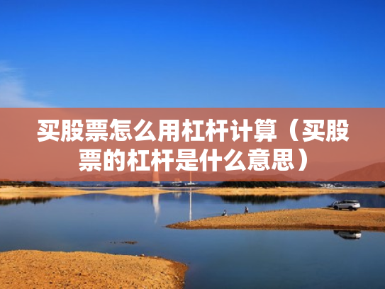 买股票怎么用杠杆计算（买股票的杠杆是什么意思）