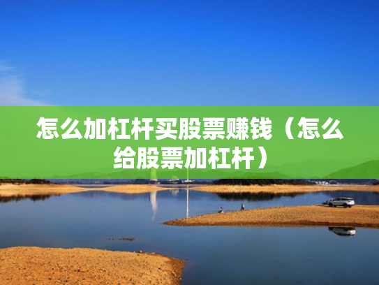 怎么加杠杆买股票赚钱（怎么给股票加杠杆）