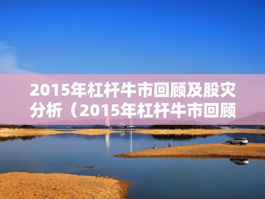2015年杠杆牛市回顾及股灾分析（2015年杠杆牛市回顾及股灾分析图）