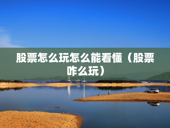 股票怎么玩怎么能看懂（股票咋么玩）