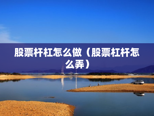 股票杆杠怎么做（股票杠杆怎么弄）
