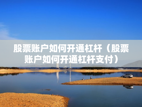 股票账户如何开通杠杆（股票账户如何开通杠杆支付）