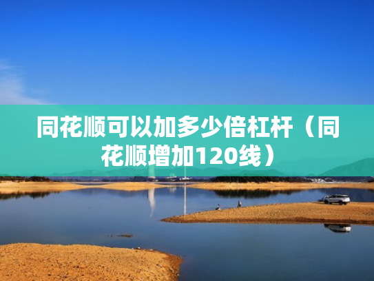 同花顺可以加多少倍杠杆（同花顺增加120线）