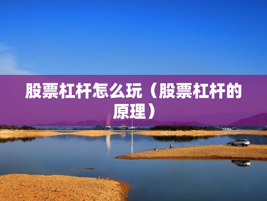 股票杠杆怎么玩（股票杠杆的原理）