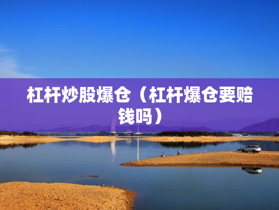 杠杆炒股爆仓（杠杆爆仓要赔钱吗）