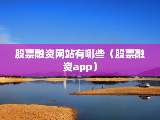 股票融资网站有哪些（股票融资app）