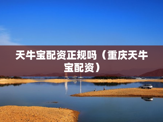 天牛宝配资正规吗（重庆天牛宝配资）