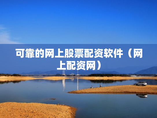 可靠的网上股票配资软件（网上配资网）