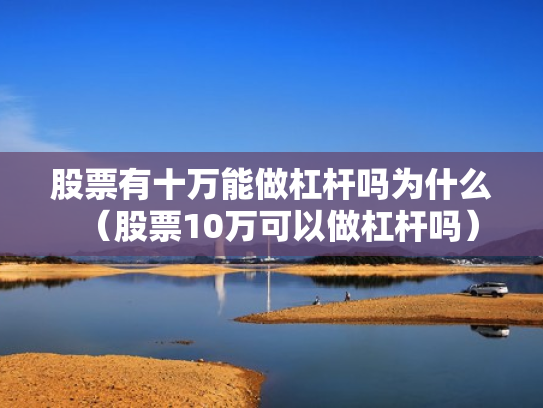 股票有十万能做杠杆吗为什么（股票10万可以做杠杆吗）