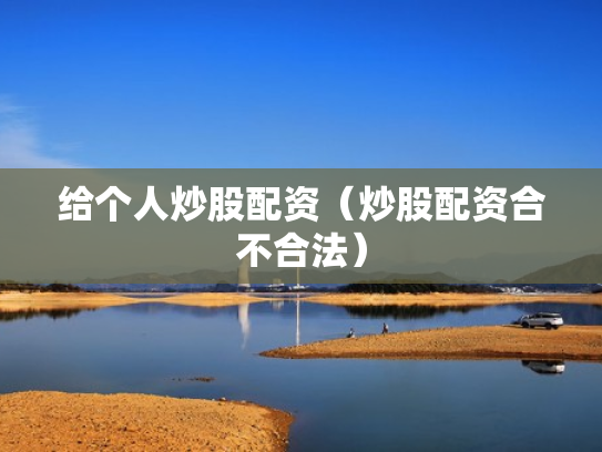 给个人炒股配资（炒股配资合不合法）