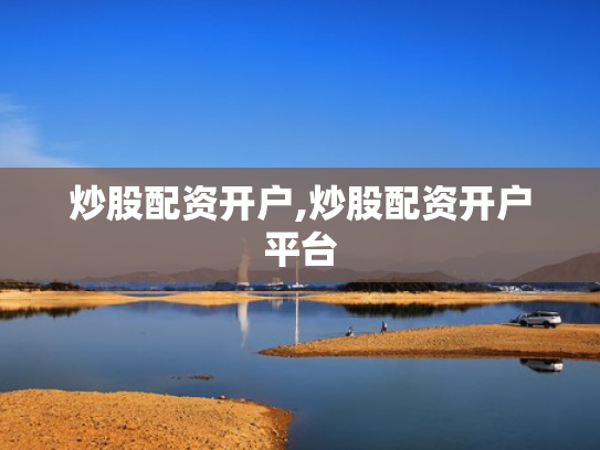 炒股配资开户,炒股配资开户平台