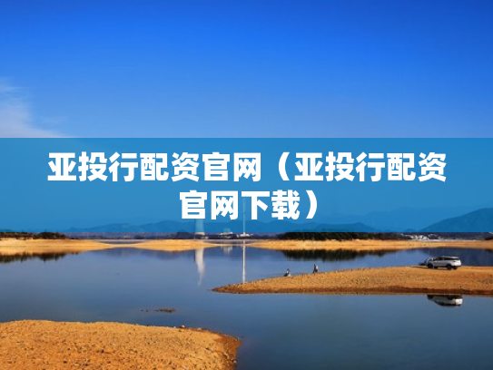 亚投行配资官网（亚投行配资官网下载）