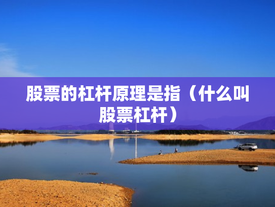 股票的杠杆原理是指（什么叫股票杠杆）