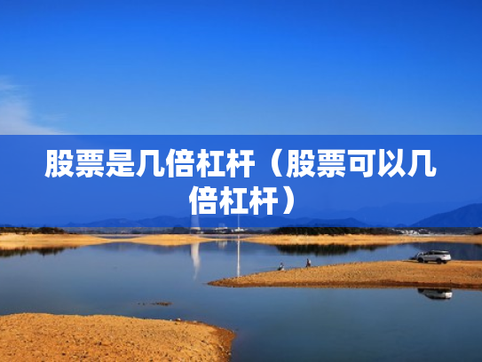 股票是几倍杠杆（股票可以几倍杠杆）