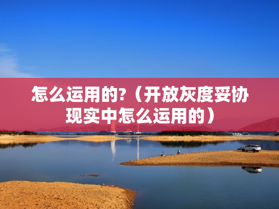 怎么运用的?（开放灰度妥协现实中怎么运用的）