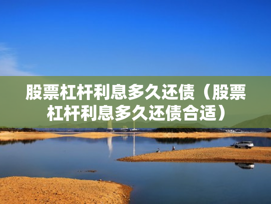 股票杠杆利息多久还债（股票杠杆利息多久还债合适）