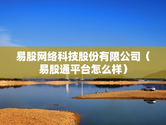 易股网络科技股份有限公司（易股通平台怎么样）