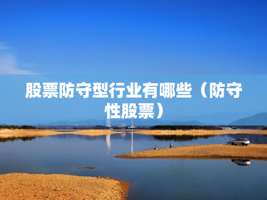 股票防守型行业有哪些（防守性股票）