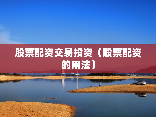 股票配资交易投资（股票配资的用法）