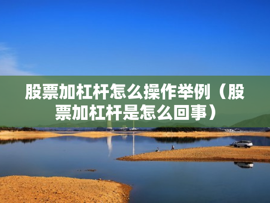 股票加杠杆怎么操作举例（股票加杠杆是怎么回事）
