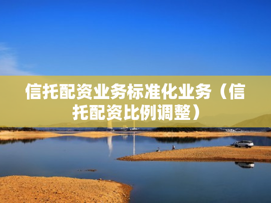 信托配资业务标准化业务（信托配资比例调整）