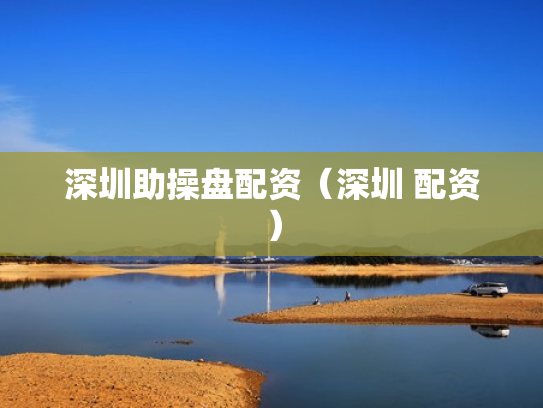 深圳助操盘配资（深圳 配资）