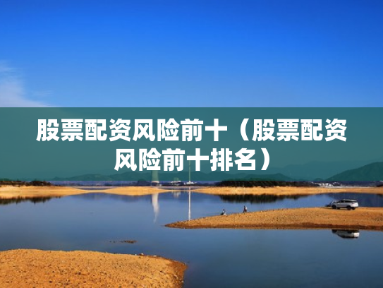 股票配资风险前十（股票配资风险前十排名）