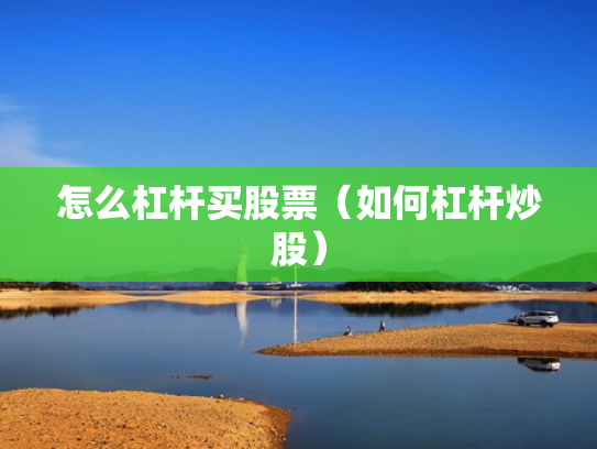 怎么杠杆买股票（如何杠杆炒股）