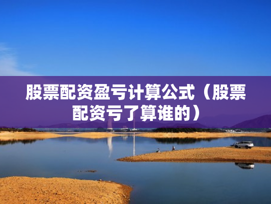 股票配资盈亏计算公式（股票配资亏了算谁的）