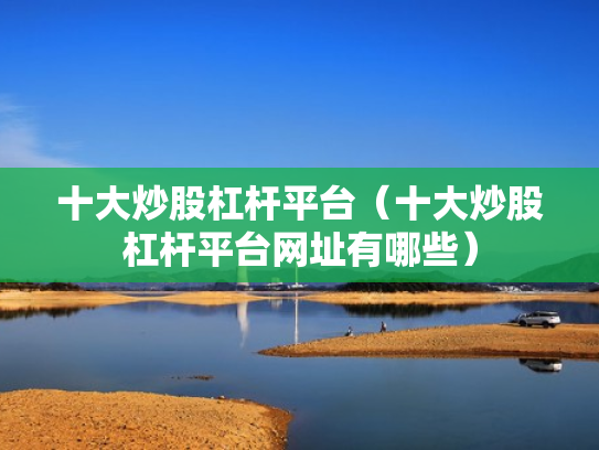 十大炒股杠杆平台（十大炒股杠杆平台网址有哪些）
