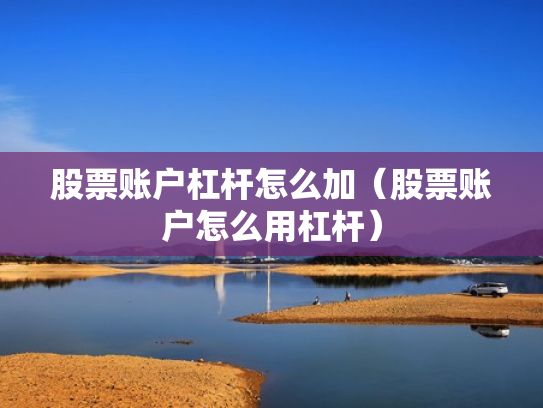 股票账户杠杆怎么加（股票账户怎么用杠杆）