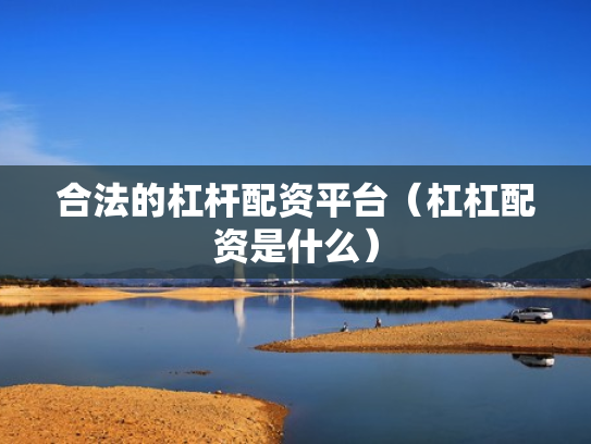 合法的杠杆配资平台（杠杠配资是什么）