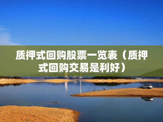 质押式回购股票一览表（质押式回购交易是利好）