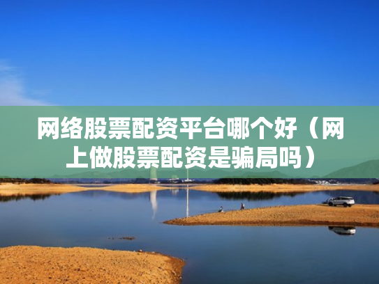 网络股票配资平台哪个好（网上做股票配资是骗局吗）