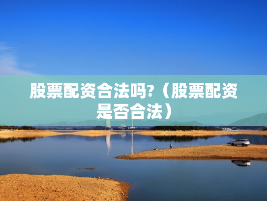 股票配资合法吗?（股票配资是否合法）