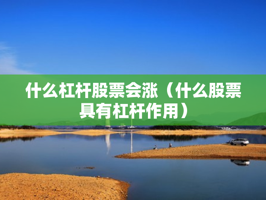 什么杠杆股票会涨（什么股票具有杠杆作用）