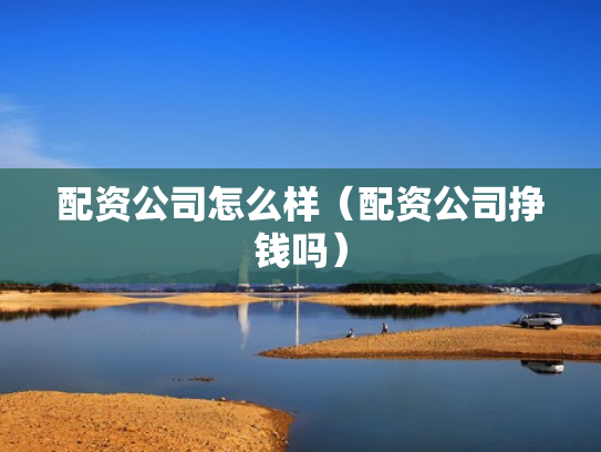 配资公司怎么样（配资公司挣钱吗）