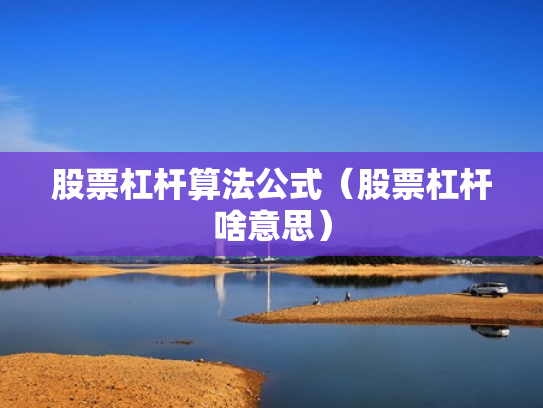 股票杠杆算法公式（股票杠杆啥意思）