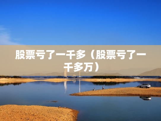 股票亏了一千多（股票亏了一千多万）