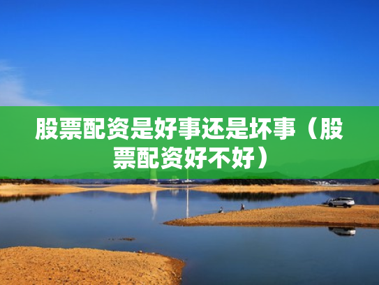 股票配资是好事还是坏事（股票配资好不好）