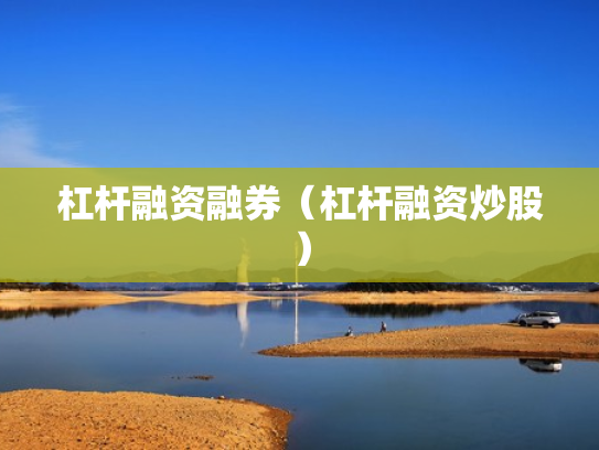 杠杆融资融券（杠杆融资炒股）