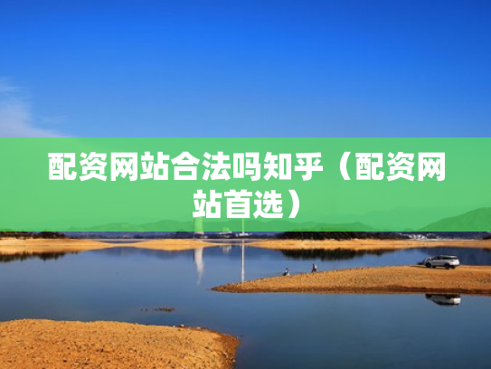 配资网站合法吗知乎（配资网站首选）