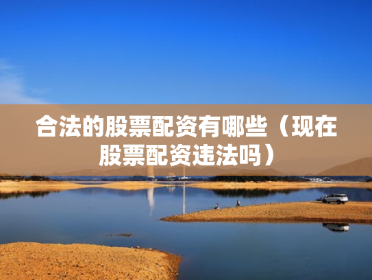合法的股票配资有哪些（现在股票配资违法吗）