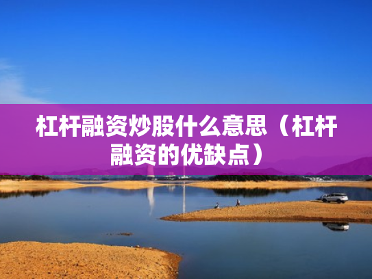 杠杆融资炒股什么意思（杠杆融资的优缺点）