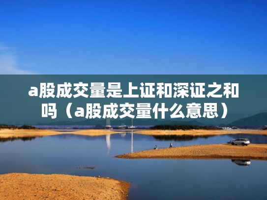 a股成交量是上证和深证之和吗（a股成交量什么意思）