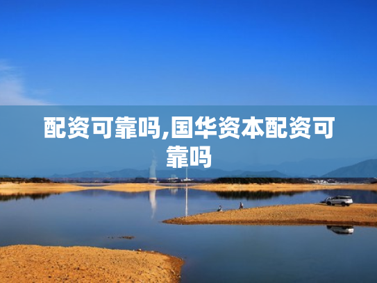 配资可靠吗,国华资本配资可靠吗