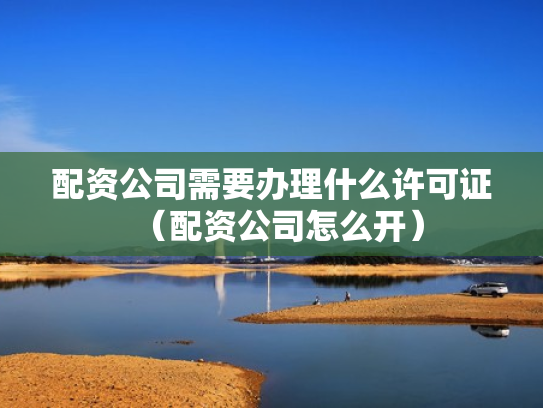 配资公司需要办理什么许可证（配资公司怎么开）